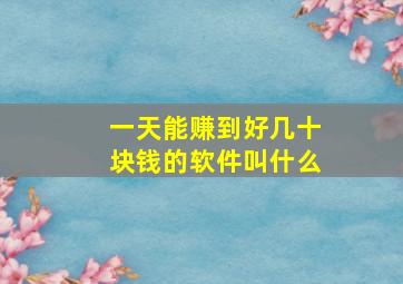 一天能赚到好几十块钱的软件叫什么