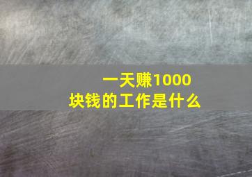 一天赚1000块钱的工作是什么