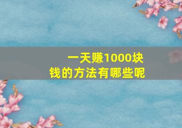 一天赚1000块钱的方法有哪些呢