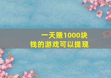 一天赚1000块钱的游戏可以提现