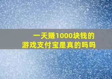 一天赚1000块钱的游戏支付宝是真的吗吗