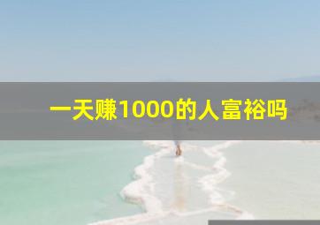 一天赚1000的人富裕吗