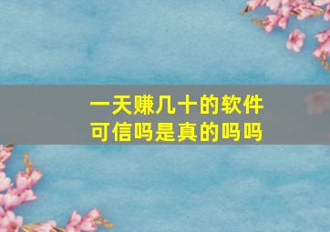 一天赚几十的软件可信吗是真的吗吗