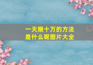 一天赚十万的方法是什么呢图片大全