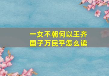 一女不朝何以王齐国子万民乎怎么读