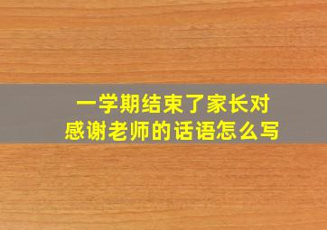 一学期结束了家长对感谢老师的话语怎么写