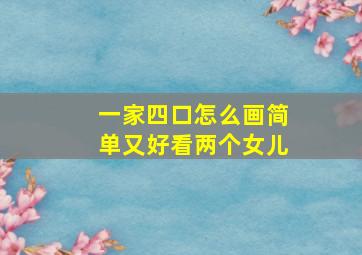 一家四口怎么画简单又好看两个女儿