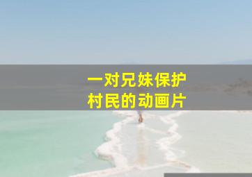 一对兄妹保护村民的动画片