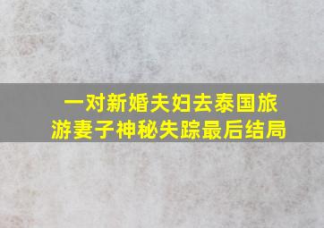 一对新婚夫妇去泰国旅游妻子神秘失踪最后结局