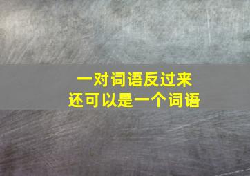 一对词语反过来还可以是一个词语