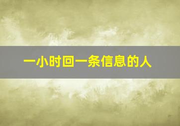 一小时回一条信息的人