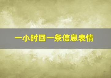 一小时回一条信息表情