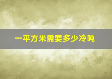 一平方米需要多少冷吨