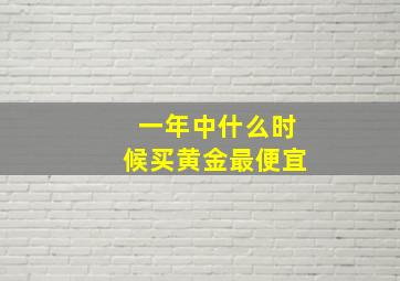 一年中什么时候买黄金最便宜