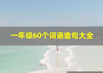 一年级60个词语造句大全