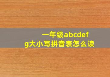 一年级abcdefg大小写拼音表怎么读