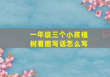 一年级三个小孩植树看图写话怎么写