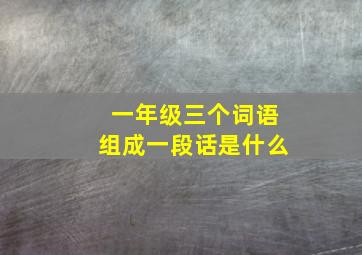 一年级三个词语组成一段话是什么