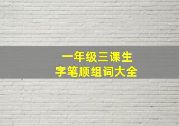 一年级三课生字笔顺组词大全