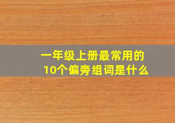 一年级上册最常用的10个偏旁组词是什么