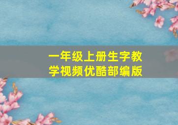 一年级上册生字教学视频优酷部编版