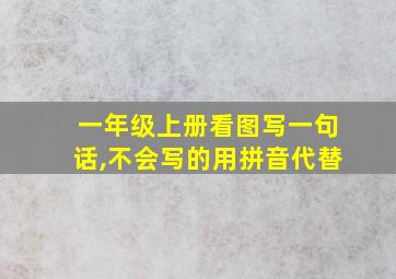 一年级上册看图写一句话,不会写的用拼音代替