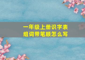 一年级上册识字表组词带笔顺怎么写