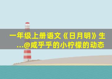 一年级上册语文《日月明》生...@咸乎乎的小柠檬的动态