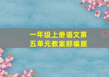 一年级上册语文第五单元教案部编版