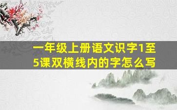 一年级上册语文识字1至5课双横线内的字怎么写