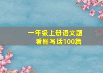 一年级上册语文题看图写话100篇