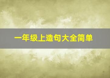 一年级上造句大全简单