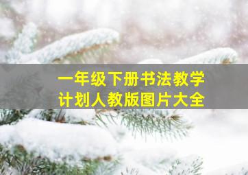 一年级下册书法教学计划人教版图片大全