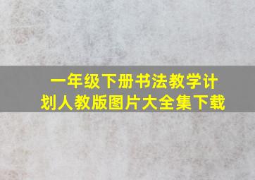 一年级下册书法教学计划人教版图片大全集下载