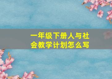 一年级下册人与社会教学计划怎么写