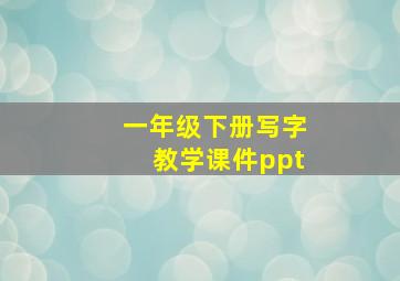 一年级下册写字教学课件ppt