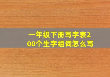 一年级下册写字表200个生字组词怎么写