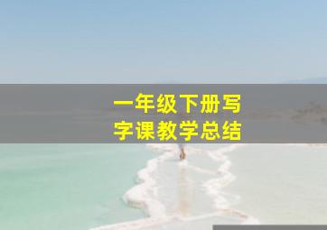 一年级下册写字课教学总结