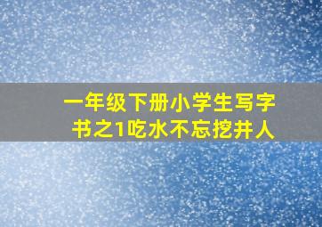 一年级下册小学生写字书之1吃水不忘挖井人