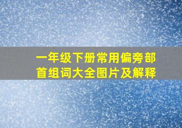 一年级下册常用偏旁部首组词大全图片及解释