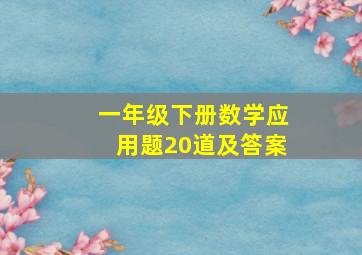 一年级下册数学应用题20道及答案