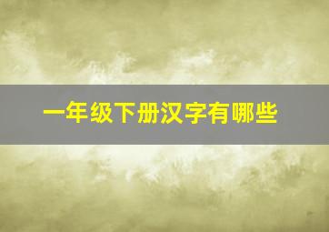 一年级下册汉字有哪些