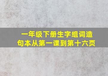 一年级下册生字组词造句本从第一课到第十六页