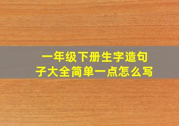 一年级下册生字造句子大全简单一点怎么写