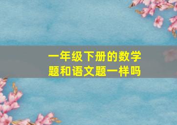 一年级下册的数学题和语文题一样吗