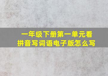 一年级下册第一单元看拼音写词语电子版怎么写