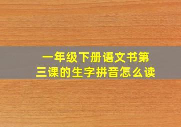 一年级下册语文书第三课的生字拼音怎么读