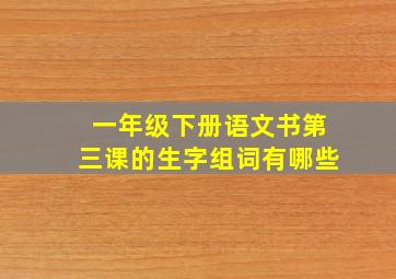 一年级下册语文书第三课的生字组词有哪些