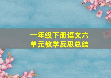 一年级下册语文六单元教学反思总结