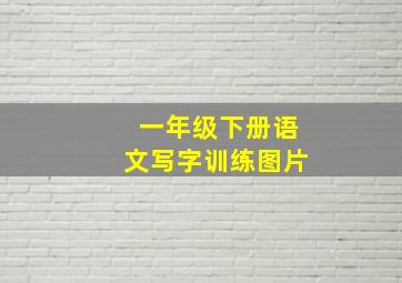 一年级下册语文写字训练图片